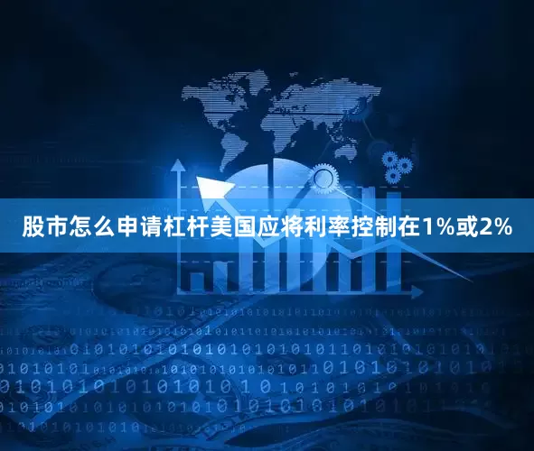 股市怎么申请杠杆美国应将利率控制在1%或2%