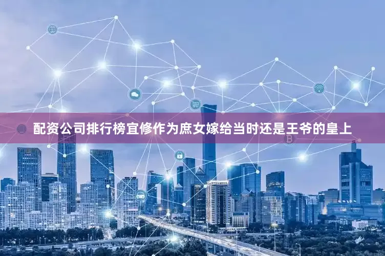 配资公司排行榜宜修作为庶女嫁给当时还是王爷的皇上