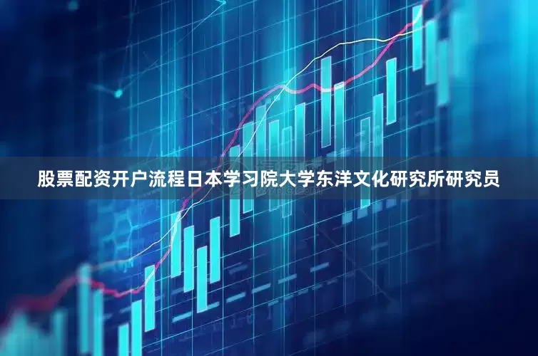 股票配资开户流程日本学习院大学东洋文化研究所研究员