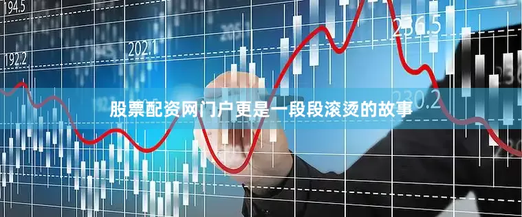 股票配资网门户更是一段段滚烫的故事