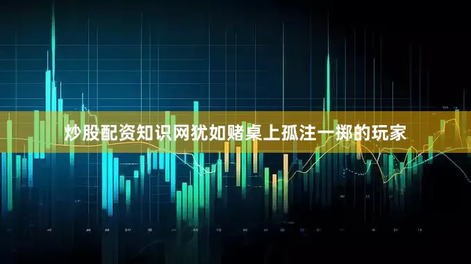 炒股配资知识网犹如赌桌上孤注一掷的玩家