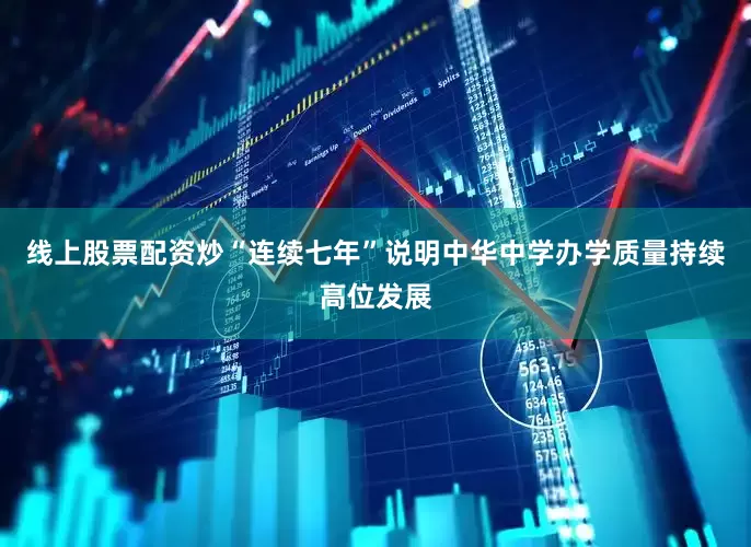 线上股票配资炒“连续七年”说明中华中学办学质量持续高位发展