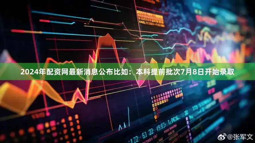 2024年配资网最新消息公布比如：本科提前批次7月8日开始录取