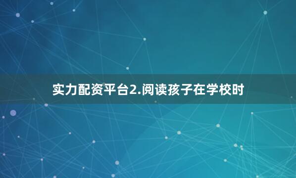 实力配资平台2.阅读孩子在学校时