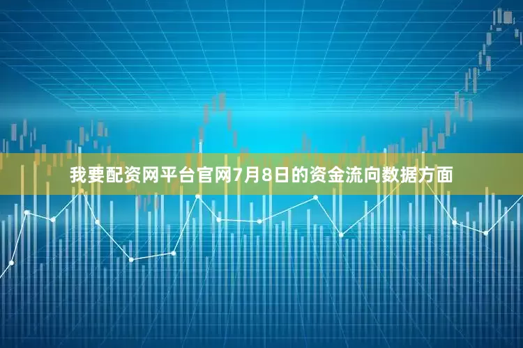 我要配资网平台官网7月8日的资金流向数据方面