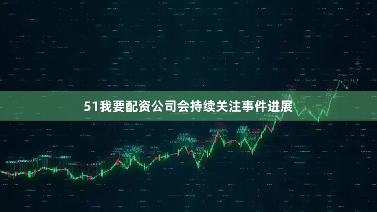 51我要配资公司会持续关注事件进展