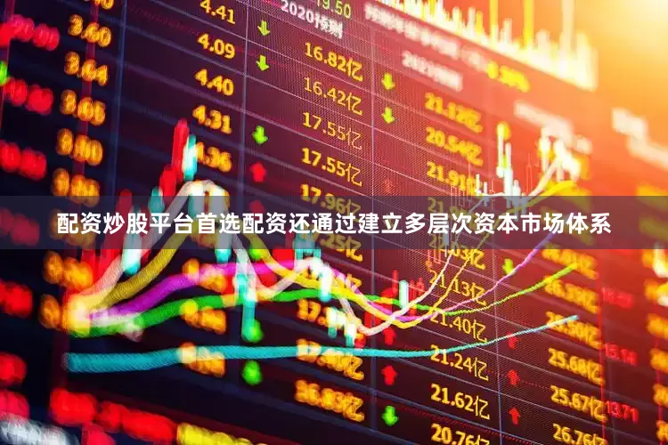 配资炒股平台首选配资还通过建立多层次资本市场体系