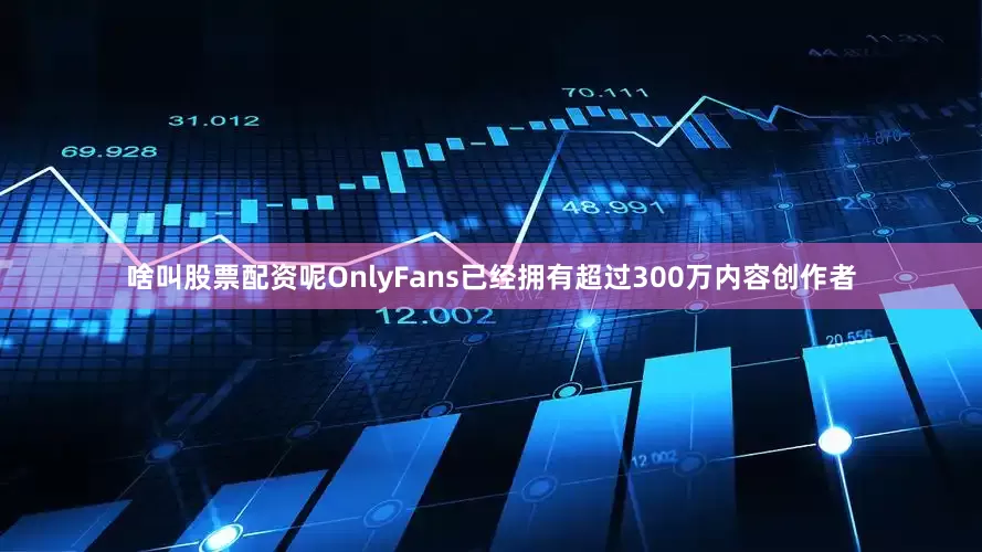 啥叫股票配资呢OnlyFans已经拥有超过300万内容创作者