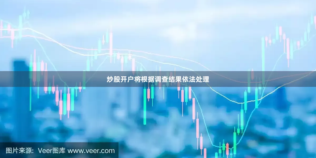 炒股开户将根据调查结果依法处理
