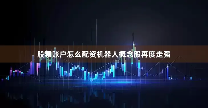 股票账户怎么配资机器人概念股再度走强