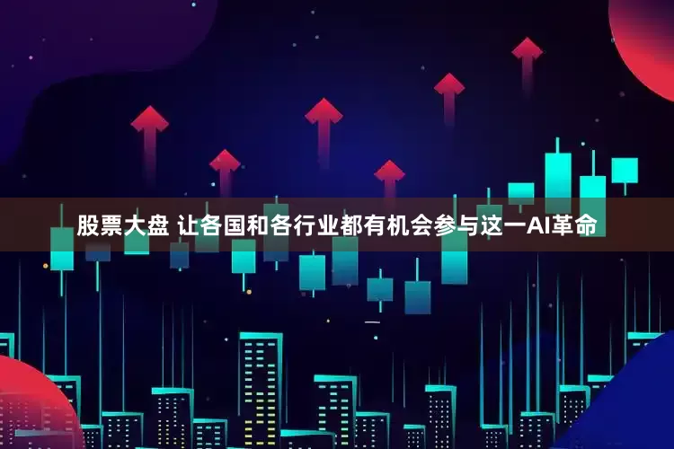 股票大盘 让各国和各行业都有机会参与这一AI革命