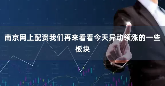 南京网上配资我们再来看看今天异动领涨的一些板块