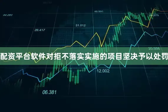 配资平台软件对拒不落实实施的项目坚决予以处罚