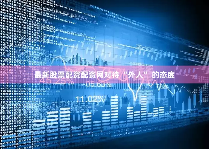 最新股票配资配资网对待 “外人” 的态度