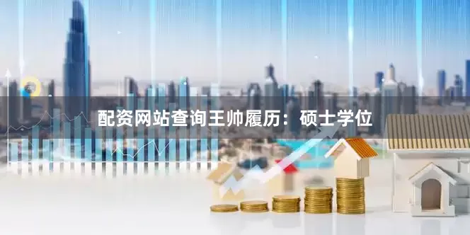 配资网站查询　　王帅履历：硕士学位