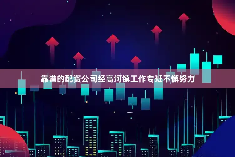 靠谱的配资公司经高河镇工作专班不懈努力