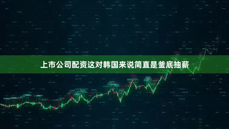 上市公司配资这对韩国来说简直是釜底抽薪