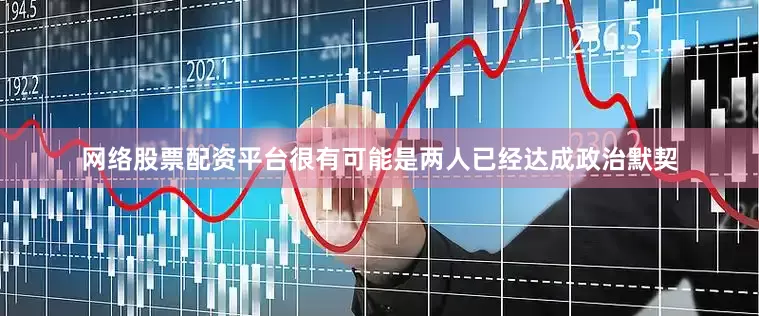 网络股票配资平台很有可能是两人已经达成政治默契