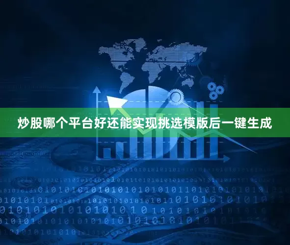 炒股哪个平台好还能实现挑选模版后一键生成