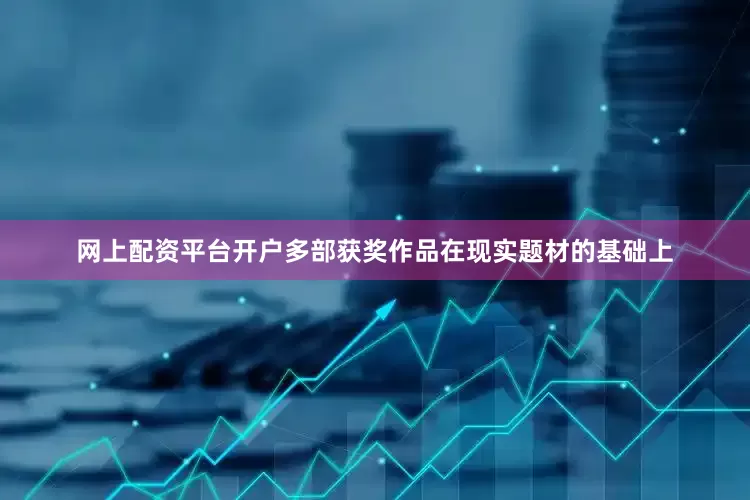 网上配资平台开户多部获奖作品在现实题材的基础上