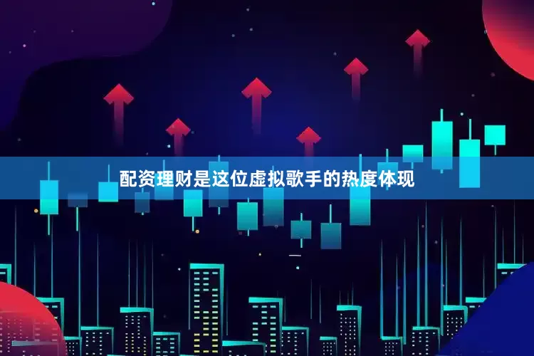 配资理财是这位虚拟歌手的热度体现