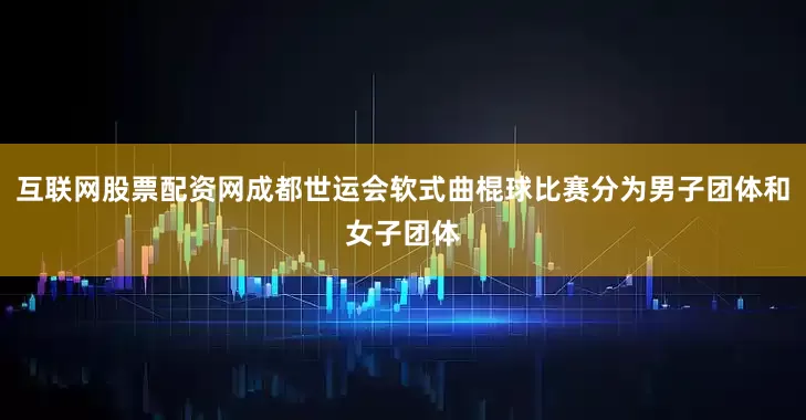 互联网股票配资网成都世运会软式曲棍球比赛分为男子团体和女子团体