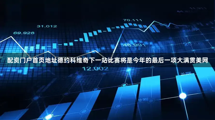 配资门户首页地址德约科维奇下一站比赛将是今年的最后一项大满贯美网