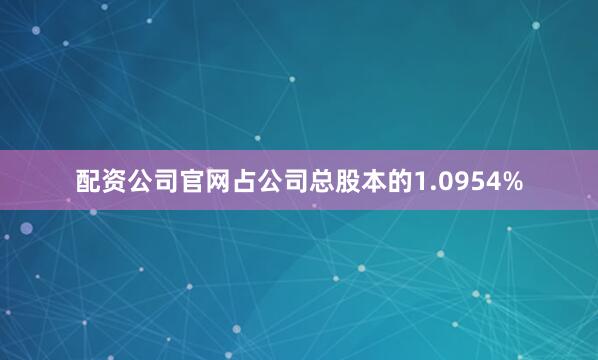 配资公司官网占公司总股本的1.0954%