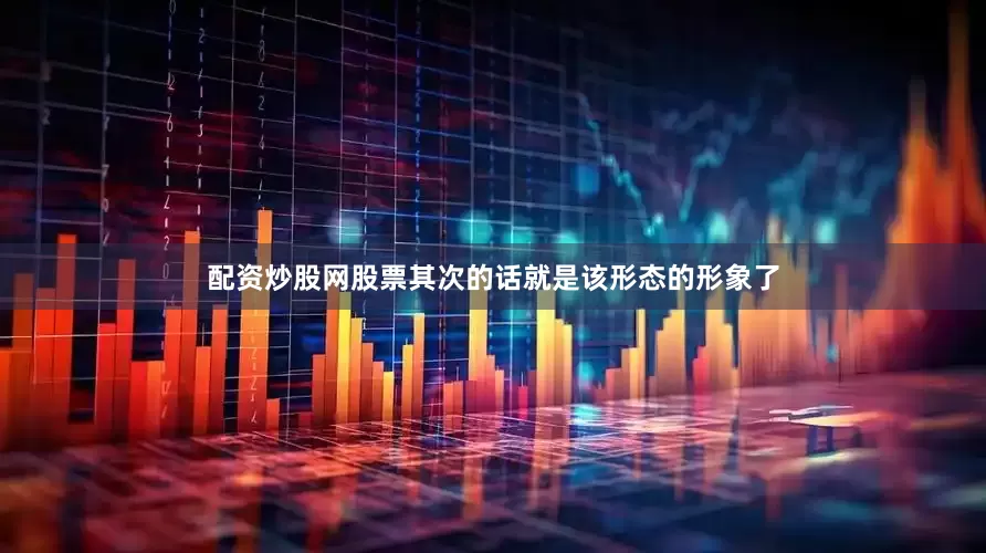 配资炒股网股票其次的话就是该形态的形象了