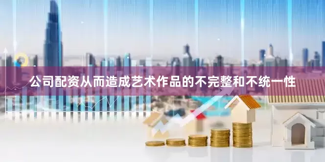 公司配资从而造成艺术作品的不完整和不统一性