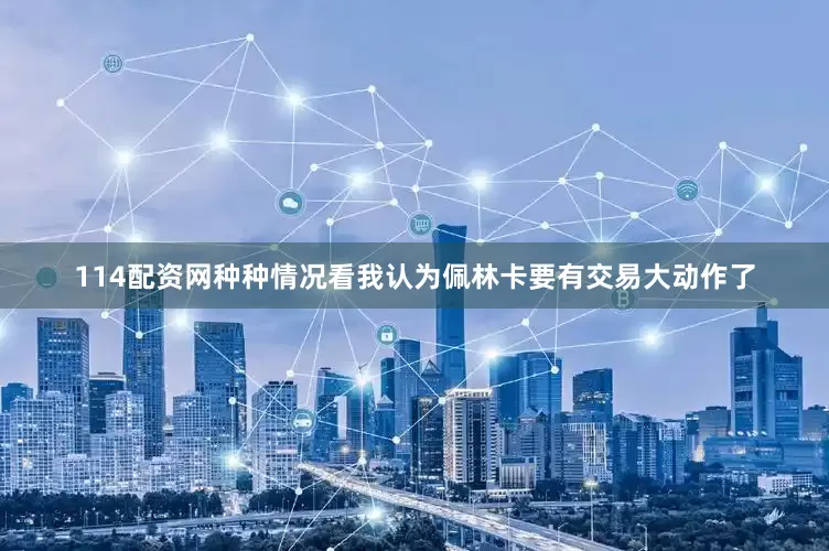 114配资网种种情况看我认为佩林卡要有交易大动作了